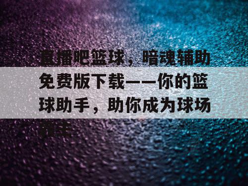 直播吧篮球,暗魂辅助免费版下载——你的篮球助手,助你成为球场霸主 直播吧篮球,暗魂辅助免费版下载——你的篮球助手,助你成为球场霸主