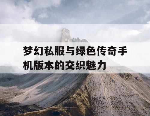 梦幻私服与绿色传奇手机版本的交织魅力