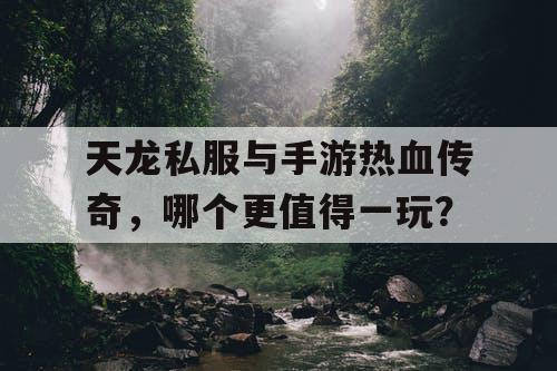 天龙私服与手游热血传奇,哪个更值得一玩? 天龙私服与手游热血传奇,哪个更值得一玩?