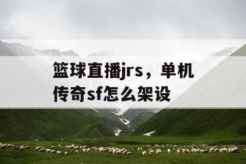 篮球直播jrs，单机传奇sf怎么架设