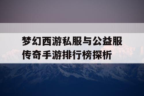 梦幻西游私服与公益服传奇手游排行榜探析