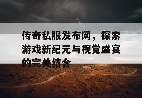 传奇私服发布网,探索游戏新纪元与视觉盛宴的完美结合 传奇私服发布网,探索游戏新纪元与视觉盛宴的完美结合