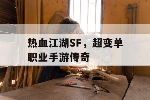 热血江湖SF,超变单职业手游传奇 热血江湖SF,超变单职业手游传奇