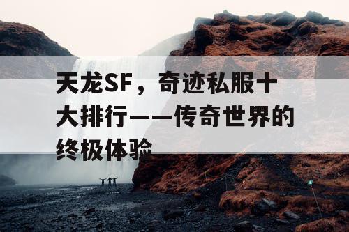 天龙SF,奇迹私服十大排行——传奇世界的终极体验 天龙SF,奇迹私服十大排行——传奇世界的终极体验