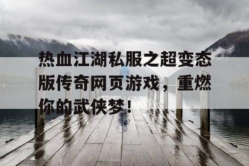 热血江湖私服之超变态版传奇网页游戏，重燃你的武侠梦！