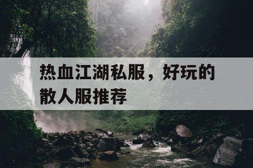 热血江湖私服，好玩的散人服推荐