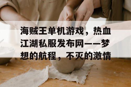 海贼王单机游戏,热血江湖私服发布网——梦想的航程,不灭的激情 海贼王单机游戏,热血江湖私服发布网——梦想的航程,不灭的激情