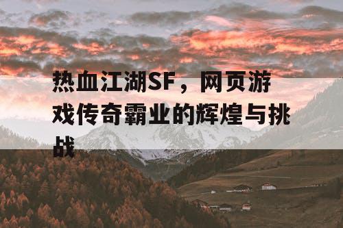 热血江湖SF,网页游戏传奇霸业的辉煌与挑战 热血江湖SF,网页游戏传奇霸业的辉煌与挑战