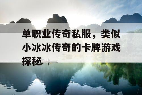 单职业传奇私服,类似小冰冰传奇的卡牌游戏探秘 单职业传奇私服,类似小冰冰传奇的卡牌游戏探秘