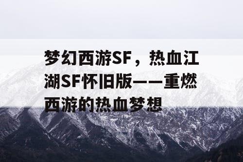 梦幻西游SF,热血江湖SF怀旧版——重燃西游的热血梦想 梦幻西游SF,热血江湖SF怀旧版——重燃西游的热血梦想