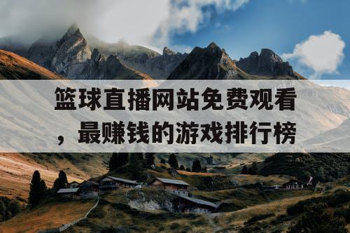 篮球直播网站免费观看,最赚钱的游戏排行榜 篮球直播网站免费观看,最赚钱的游戏排行榜