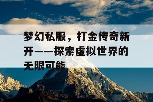 梦幻私服，打金传奇新开——探索虚拟世界的无限可能