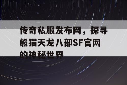 传奇私服发布网,探寻熊猫天龙八部SF官网的神秘世界 传奇私服发布网,探寻熊猫天龙八部SF官网的神秘世界