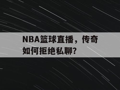 NBA篮球直播,传奇如何拒绝私聊? NBA篮球直播,传奇如何拒绝私聊?