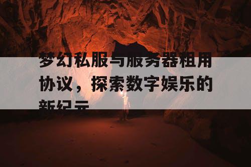 梦幻私服与服务器租用协议，探索数字娱乐的新纪元