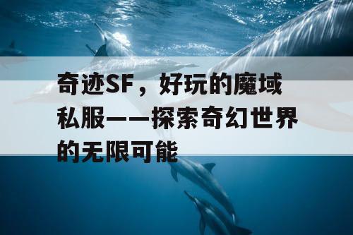奇迹SF,好玩的魔域私服——探索奇幻世界的无限可能 奇迹SF,好玩的魔域私服——探索奇幻世界的无限可能