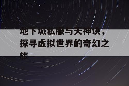 地下城私服与天神诀，探寻虚拟世界的奇幻之旅