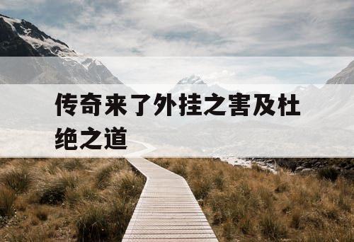 传奇来了外挂之害及杜绝之道 传奇来了外挂之害及杜绝之道