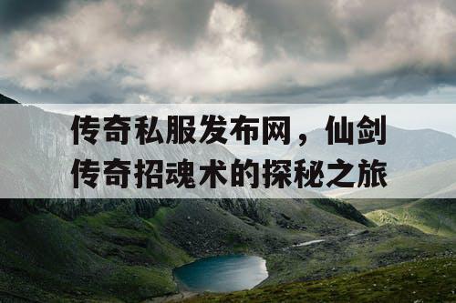 传奇私服发布网，仙剑传奇招魂术的探秘之旅