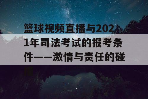 篮球视频直播与2021年司法考试的报考条件——激情与责任的碰撞 篮球视频直播与2021年司法考试的报考条件——激情与责任的碰撞