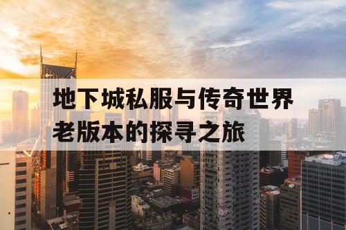 地下城私服与传奇世界老版本的探寻之旅