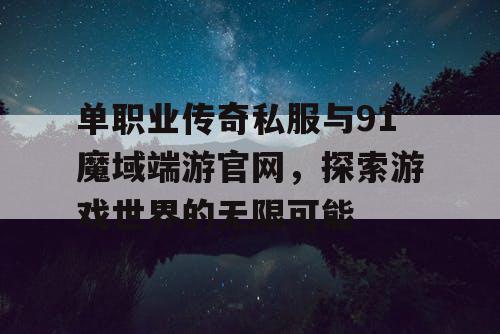 单职业传奇私服与91魔域端游官网,探索游戏世界的无限可能 单职业传奇私服与91魔域端游官网,探索游戏世界的无限可能