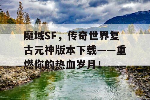 魔域SF,传奇世界复古元神版本下载——重燃你的热血岁月! 魔域SF,传奇世界复古元神版本下载——重燃你的热血岁月!