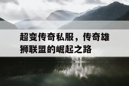 超变传奇私服，传奇雄狮联盟的崛起之路