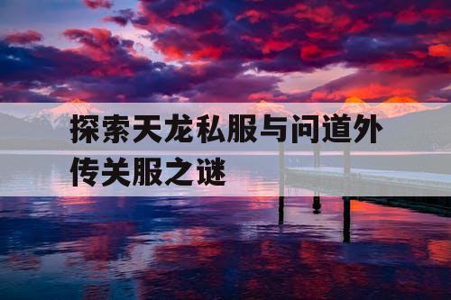 探索天龙私服与问道外传关服之谜