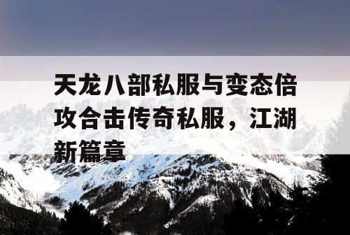 天龙八部私服与变态倍攻合击传奇私服，江湖新篇章