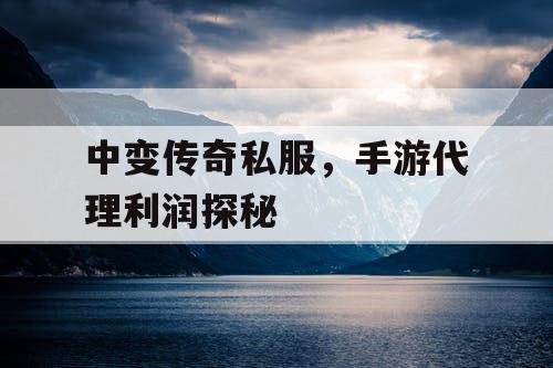 中变传奇私服，手游代理利润探秘