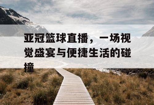 亚冠篮球直播，一场视觉盛宴与便捷生活的碰撞
