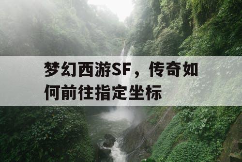 梦幻西游SF,传奇如何前往指定坐标 梦幻西游SF,传奇如何前往指定坐标