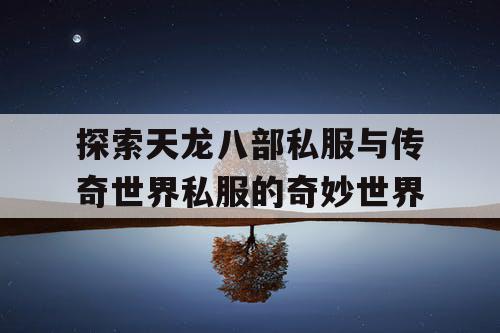 探索天龙八部私服与传奇世界私服的奇妙世界