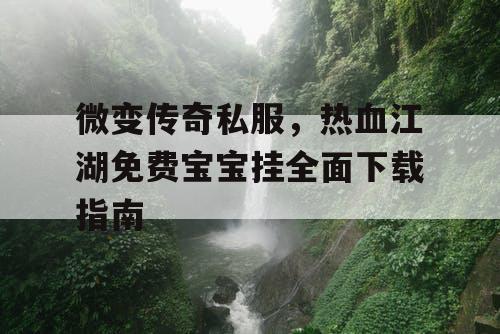 微变传奇私服,热血江湖免费宝宝挂全面下载指南 微变传奇私服,热血江湖免费宝宝挂全面下载指南