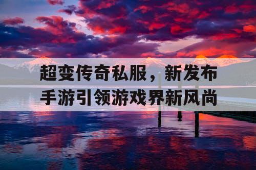 超变传奇私服,新发布手游引领游戏界新风尚 超变传奇私服,新发布手游引领游戏界新风尚