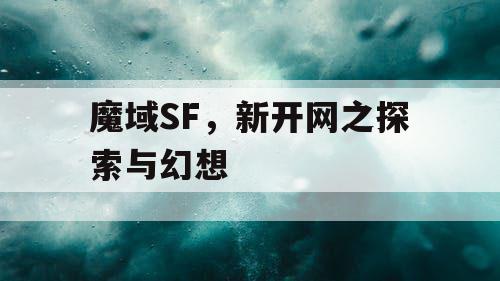 魔域SF,新开网之探索与幻想 魔域SF,新开网之探索与幻想