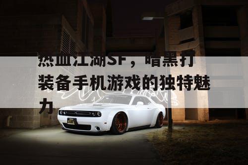 热血江湖SF，暗黑打装备手机游戏的独特魅力