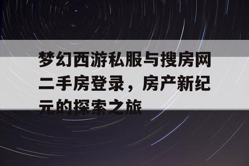 梦幻西游私服与搜房网二手房登录,房产新纪元的探索之旅 梦幻西游私服与搜房网二手房登录,房产新纪元的探索之旅