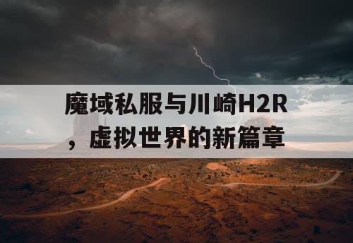 魔域私服与川崎H2R,虚拟世界的新篇章 魔域私服与川崎H2R,虚拟世界的新篇章