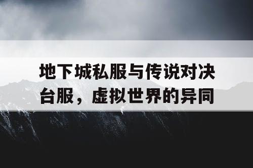 地下城私服与传说对决台服,虚拟世界的异同 地下城私服与传说对决台服,虚拟世界的异同