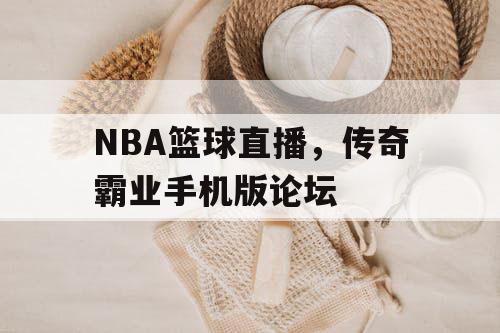 NBA篮球直播,传奇霸业手机版论坛 NBA篮球直播,传奇霸业手机版论坛