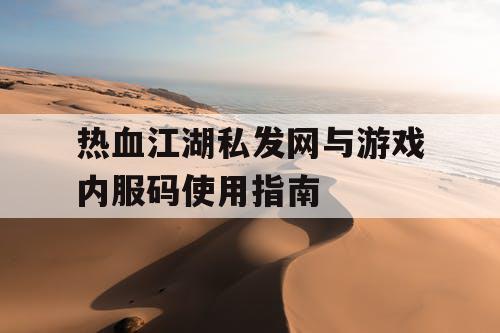 热血江湖私发网与游戏内服码使用指南 热血江湖私发网与游戏内服码使用指南