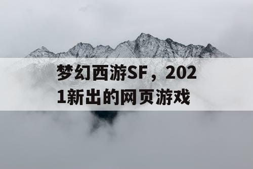 梦幻西游SF,2021新出的网页游戏 梦幻西游SF,2021新出的网页游戏