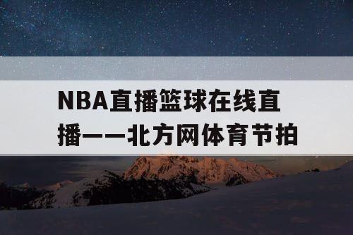 NBA直播篮球在线直播——北方网体育节拍 NBA直播篮球在线直播——北方网体育节拍