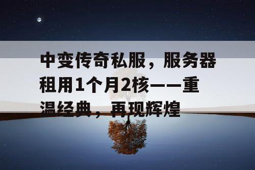 中变传奇私服,服务器租用1个月2核——重温经典,再现辉煌 中变传奇私服,服务器租用1个月2核——重温经典,再现辉煌