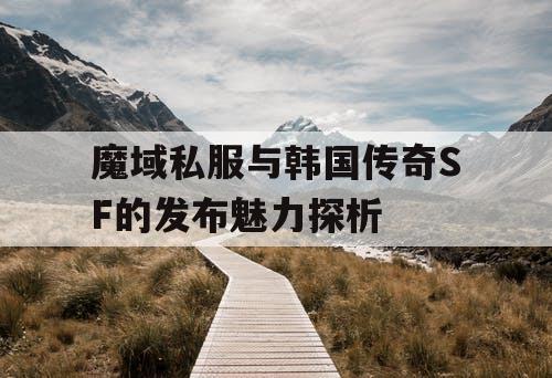 魔域私服与韩国传奇SF的发布魅力探析