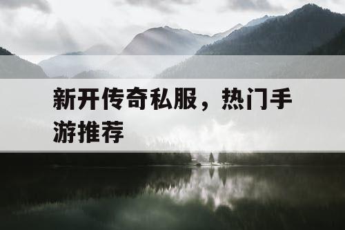 新开传奇私服，热门手游推荐