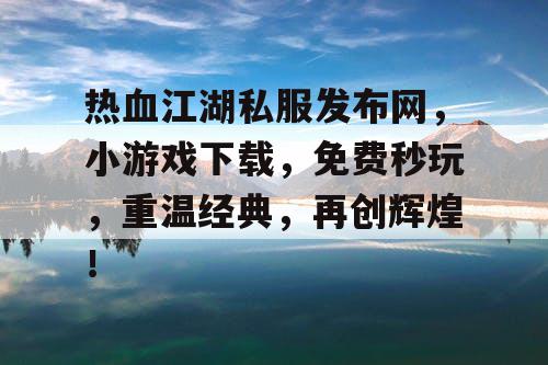 热血江湖私服发布网,小游戏下载,免费秒玩,重温经典,再创辉煌! 热血江湖私服发布网,小游戏下载,免费秒玩,重温经典,再创辉煌!