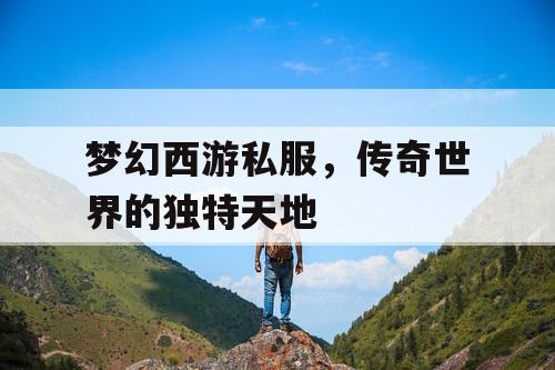 梦幻西游私服,传奇世界的独特天地 梦幻西游私服,传奇世界的独特天地
